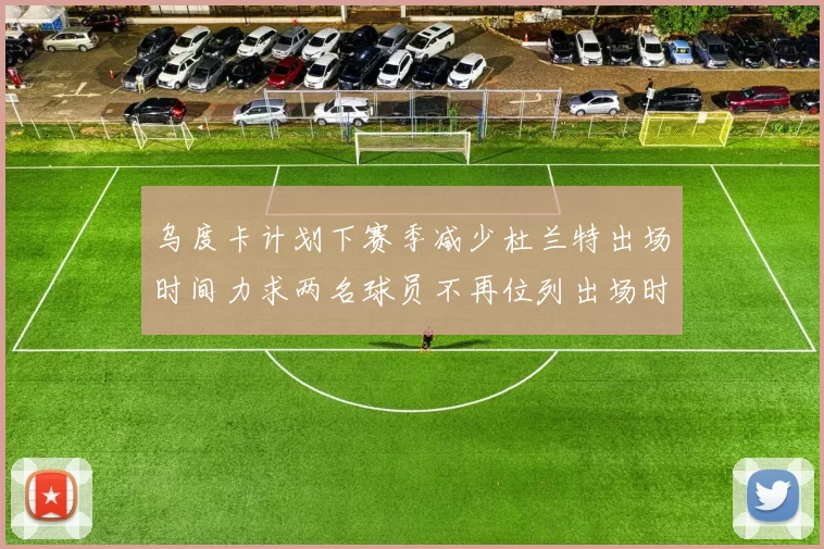 乌度卡计划下赛季减少杜兰特出场时间力求两名球员不再位列出场时间前五
