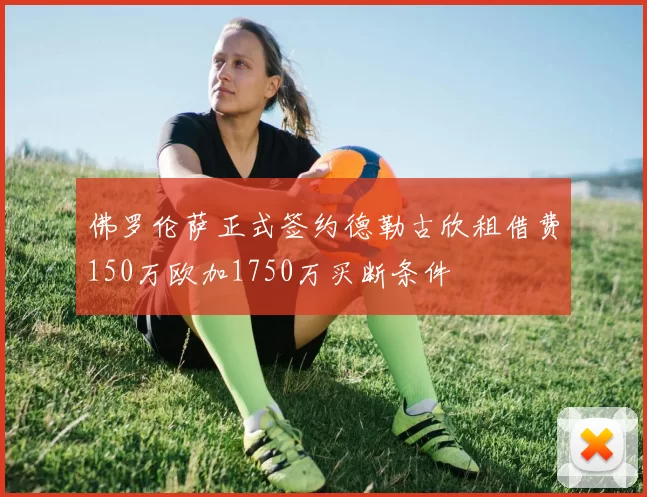 佛罗伦萨正式签约德勒古欣租借费150万欧加1750万买断条件