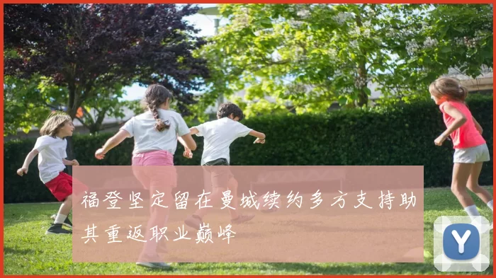 福登坚定留在曼城续约多方支持助其重返职业巅峰